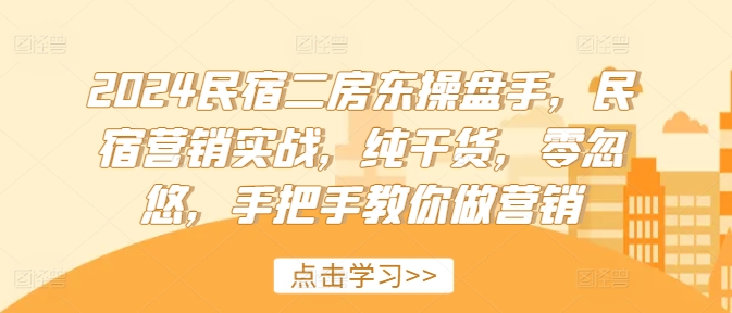 2024民宿二房东操盘手，民宿营销实战，纯干货，零忽悠，手把手教你做营销-第一资源网