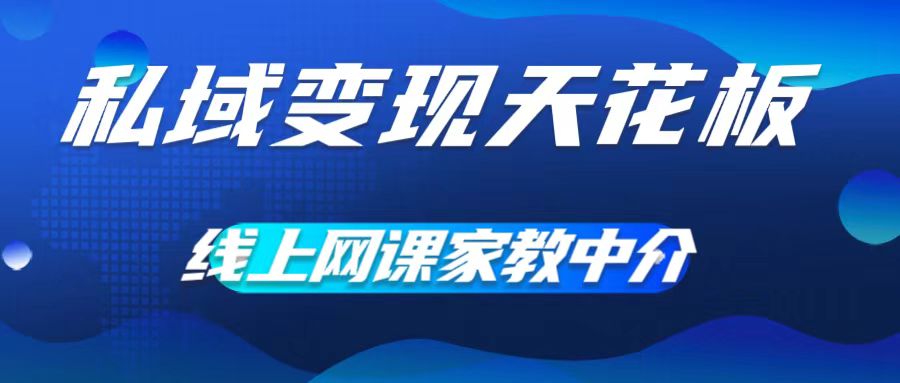 私域变现天花板，网课家教中介，只做渠道和流量，让大学生给你打工，0成本实现月入五位数【揭秘】-第一资源网