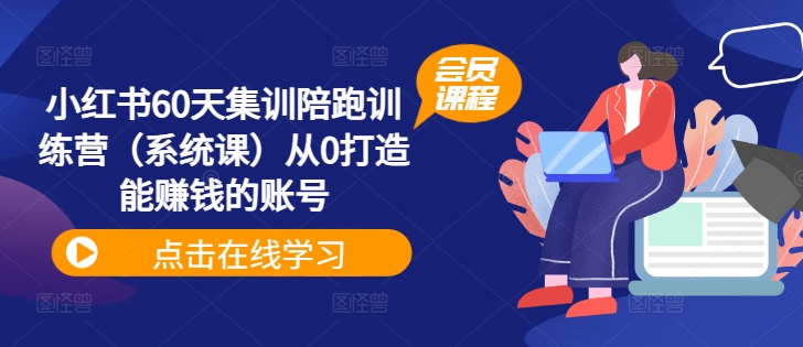 小红书60天集训陪跑训练营（系统课）从0打造能赚钱的账号-第一资源网