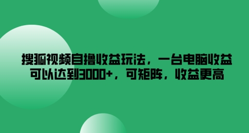 搜狐视频自撸收益玩法，一台电脑收益可以达到3k+，可矩阵，收益更高【揭秘】-第一资源网