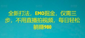 全新打法,EMO掘金,仅需三步,不用直播拍视频,每日轻松躺赚980【揭秘】-第一资源网
