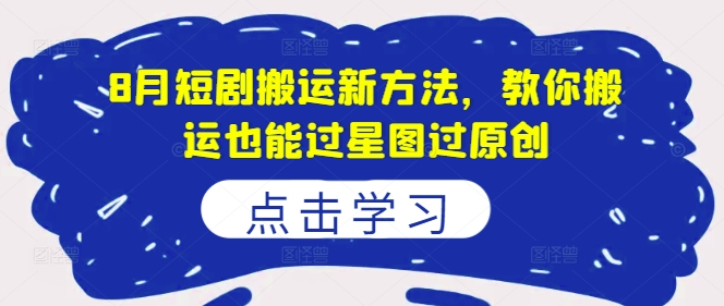 8月短剧搬运新方法，教你搬运也能过星图过原创-第一资源网