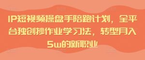 IP短视频操盘手陪跑计划,全平台独创抄作业学习法,转型月入5w的新职业-第一资源网