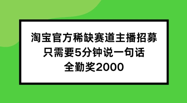淘宝官方稀缺赛道主播招募 ，只需要5分钟说一句话， 全勤奖2000【揭秘】-第一资源网