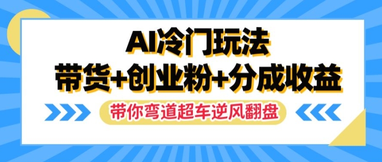 AI冷门玩法，带货+创业粉+分成收益，带你弯道超车，实现逆风翻盘【揭秘】-第一资源网