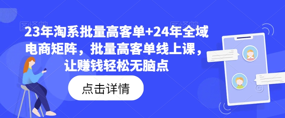 23年淘系批量高客单+24年全域电商矩阵，批量高客单线上课，让赚钱轻松无脑点-第一资源网