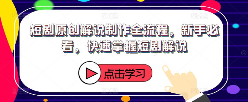 短剧原创解说制作全流程，新手必看，快速掌握短剧解说-第一资源网