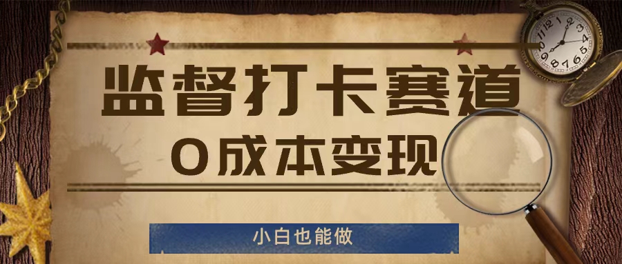 监督打卡赛道，0成本变现，小白也可以做【揭秘】-第一资源网