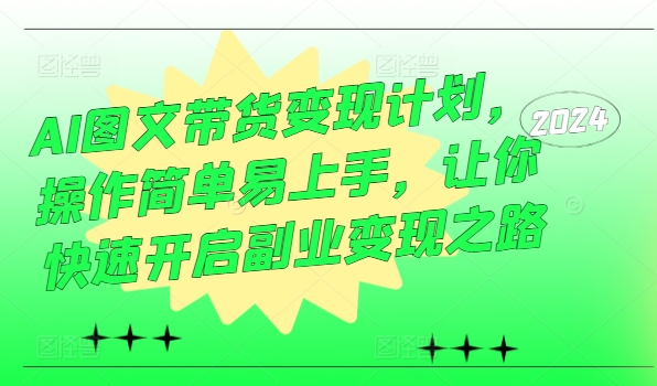 AI图文带货变现计划，操作简单易上手，让你快速开启副业变现之路-第一资源网