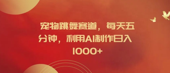 宠物跳舞赛道，每天五分钟，利用AI制作日入1k【揭秘】-第一资源网