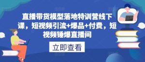 直播带货模型落地特训营线下课,短视频引流+爆品+付费,短视频锤爆直播间-第一资源网