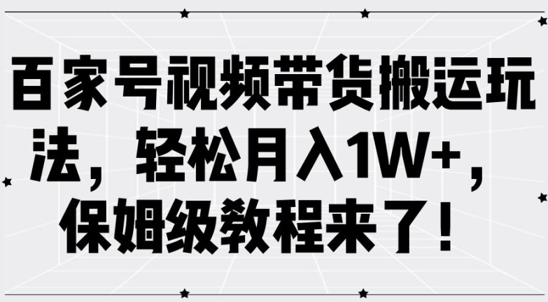 百家号视频带货搬运玩法，轻松月入1W+，保姆级教程来了【揭秘】-第一资源网