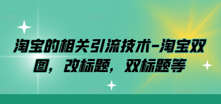淘宝的相关引流技术-淘宝双图，改标题，双标题等-第一资源网