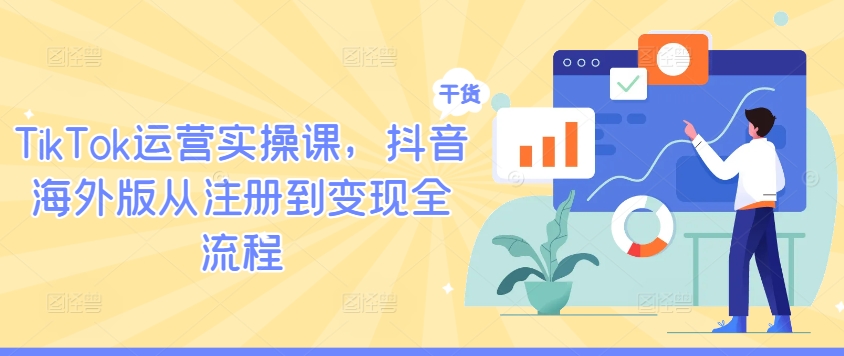 TikTok运营实操课，抖音海外版从注册到变现全流程-第一资源网
