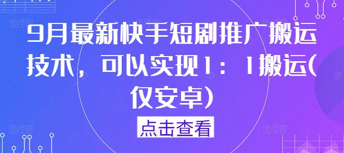 9月最新快手短剧推广搬运技术，可以实现1：1搬运(仅安卓)-第一资源网