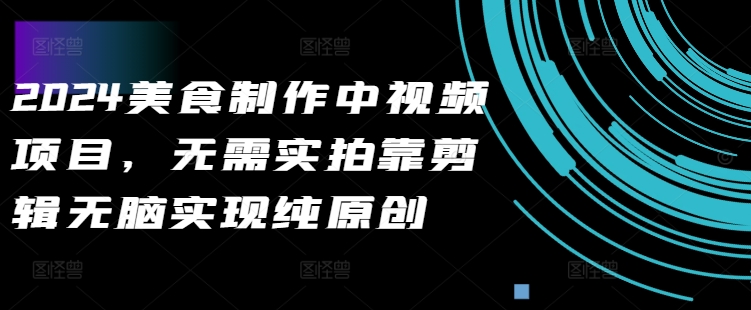 2024美食制作中视频项目，无需实拍靠剪辑无脑实现纯原创-第一资源网