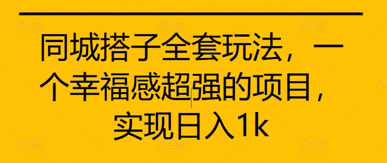 同城搭子全套玩法，一个幸福感超强的项目，实现日入1k【揭秘】-第一资源网