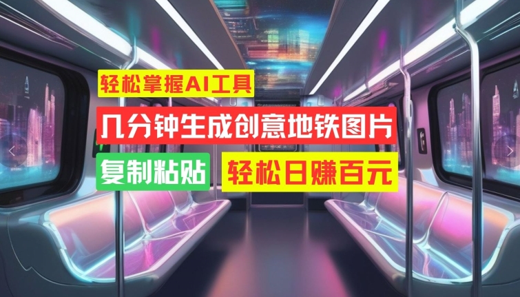 轻松掌握AI工具，几分钟生成创意地铁图片，复制粘贴，轻松日赚百元【揭秘】-第一资源网