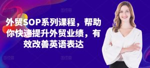 外贸SOP系列课程,帮助你快速提升外贸业绩,有效改善英语表达-第一资源网