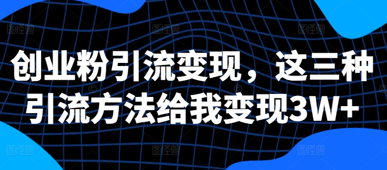 创业粉引流变现，这三种引流方法给我变现3W+【揭秘】-第一资源网