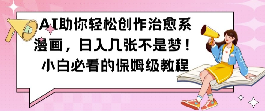 AI助你轻松创作治愈系漫画，日入几张不是梦，小白必看的保姆级教程【揭秘】-第一资源网