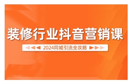 2024装修行业抖音营销课，同城引流全攻略-第一资源网