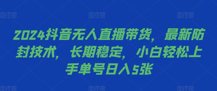 2024抖音无人直播带货，最新防封技术，长期稳定，小白轻松上手单号日入5张【揭秘】-第一资源网
