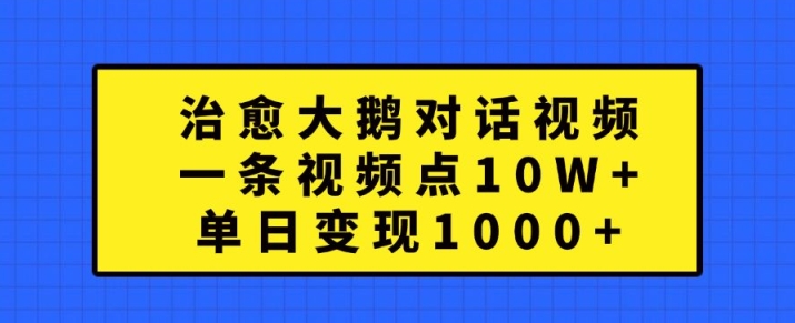 治愈大鹅对话视频，一条视频点赞 10W+，单日变现1k+【揭秘】-第一资源网