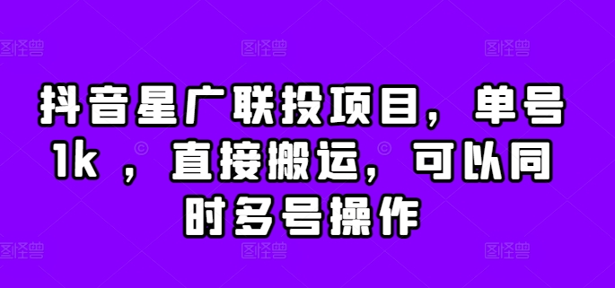 抖音星广联投项目，单号1k ，直接搬运，可以同时多号操作【揭秘】-第一资源网