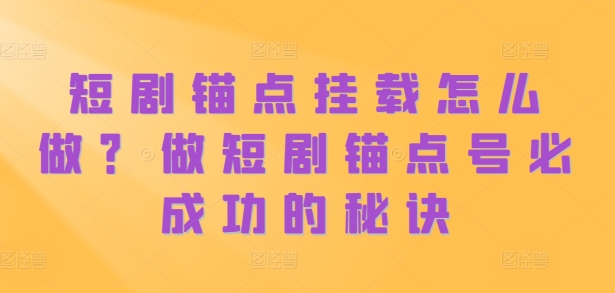 短剧锚点挂载怎么做？做短剧锚点号必成功的秘诀-第一资源网
