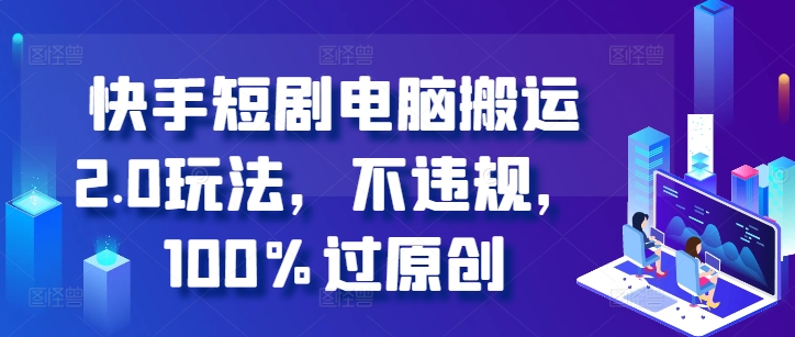 快手短剧电脑搬运2.0玩法，不违规，100%过原创-第一资源网