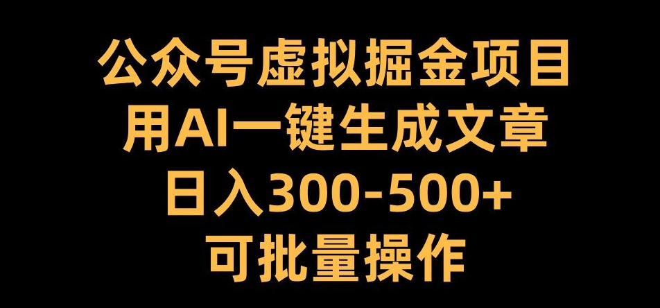 公众号虚拟掘金项目，用AI一键生成文章，日入300+可批量操作【揭秘】-第一资源网
