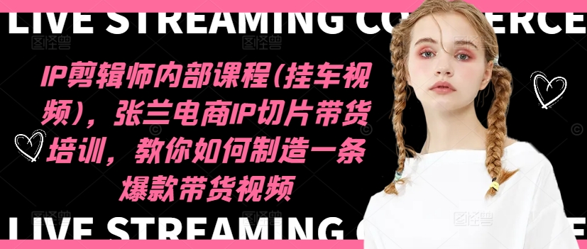 IP剪辑师内部课程(挂车视频)（更新11月），张兰电商IP切片带货培训，教你如何制造一条爆款带货视频-第一资源网