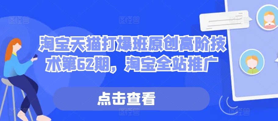 淘宝天猫打爆班原创高阶技术第62期，淘宝全站推广-第一资源网