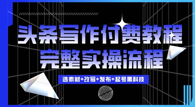 今日头条写作付费私密教程，轻松日入3位数，完整实操流程【揭秘】-第一资源网