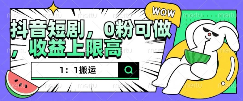 抖音短剧1：1搬运，无违规，0粉可做，收益上限高-第一资源网