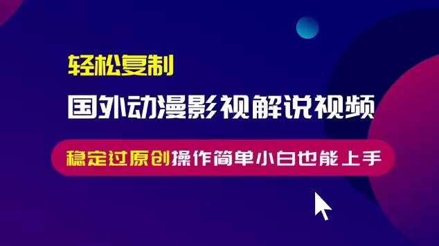 轻松复制国外动漫影视解说视频，无脑搬运稳定过原创，操作简单小白也能上手【揭秘】-第一资源网
