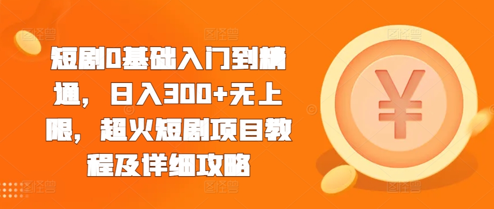 短剧0基础入门到精通，日入300+无上限，超火短剧项目教程及详细攻略-第一资源网