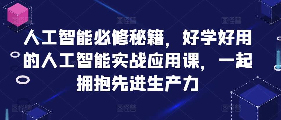 人工智能必修秘籍，好学好用的人工智能实战应用课，一起拥抱先进生产力-第一资源网