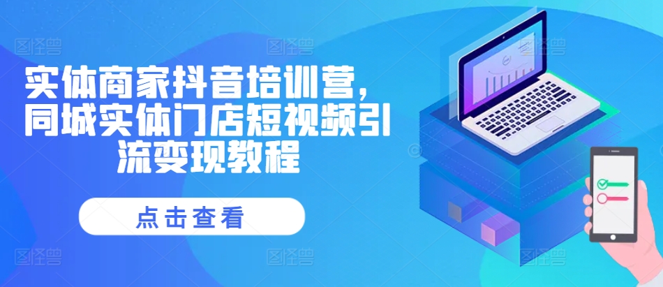 实体商家抖音培训营，同城实体门店短视频引流变现教程-第一资源网