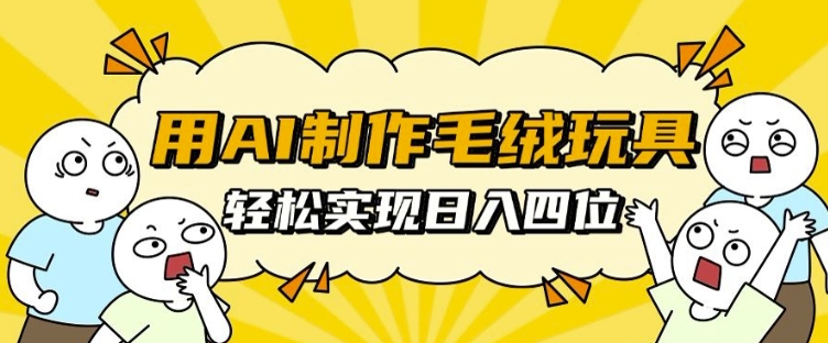 用AI制作毛绒玩具，轻松实现日入四位数【揭秘】-第一资源网