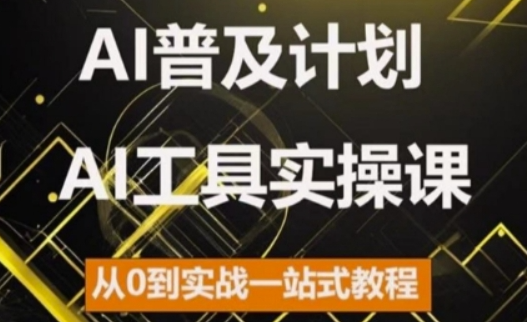 AI普及计划，2024AI工具实操课，从0到实战一站式教程-第一资源网