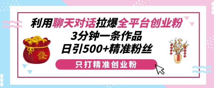 利用聊天对话拉爆全平台创业粉，3分钟一条作品，日引500+精准粉丝-第一资源网