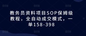 教务员资料项目SOP保姆级教程,全自动成交模式,一单158-398-第一资源网