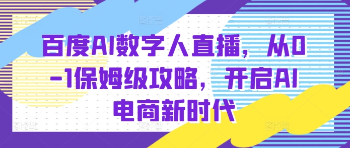百度AI数字人直播带货，从0-1保姆级攻略，开启AI电商新时代-第一资源网