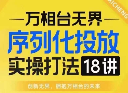 【万相台无界】序列化投放实操18讲线上实战班，淘系电商人的必修课-第一资源网