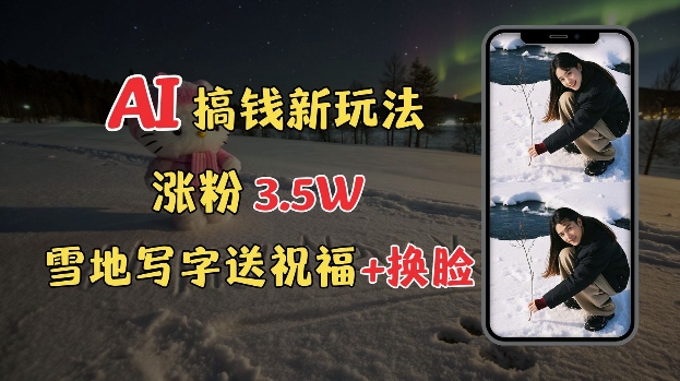 冬季搞钱新玩法，雪地写字表白送祝福、换脸，用免费AI手把手教你制作，轻松涨粉3.5w，接单到手软-第一资源网
