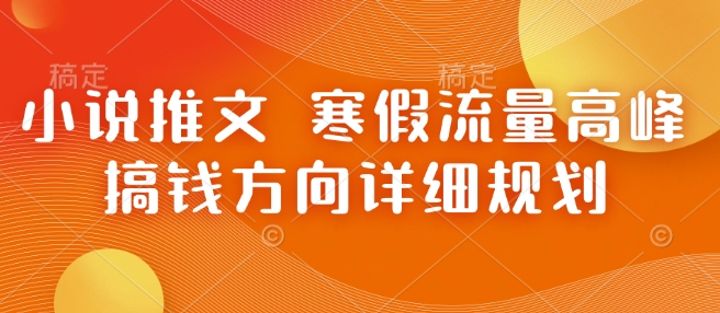小说推文 寒假流量高峰 搞钱方向详细规划-第一资源网