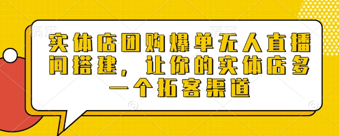 实体店团购爆单无人直播间搭建，让你的实体店多一个拓客渠道-第一资源网