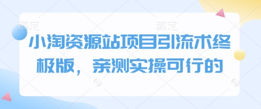 小淘资源站项目引流术终极版，亲测实操可行的-第一资源网